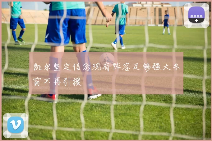 凯尔坚定信念现有阵容足够强大冬窗不再引援