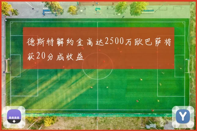 德斯特解约金高达2500万欧巴萨将获20分成收益